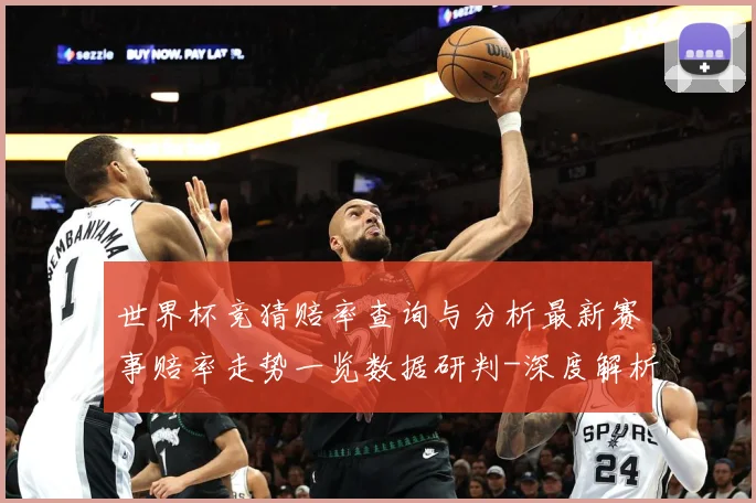 世界杯竞猜赔率查询与分析最新赛事赔率走势一览数据研判-深度解析