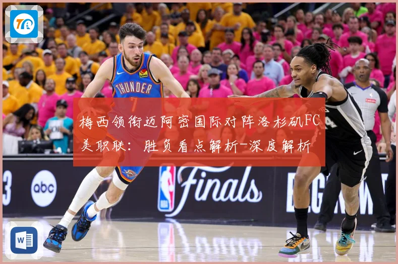 梅西领衔迈阿密国际对阵洛杉矶FC美职联：胜负看点解析-深度解析