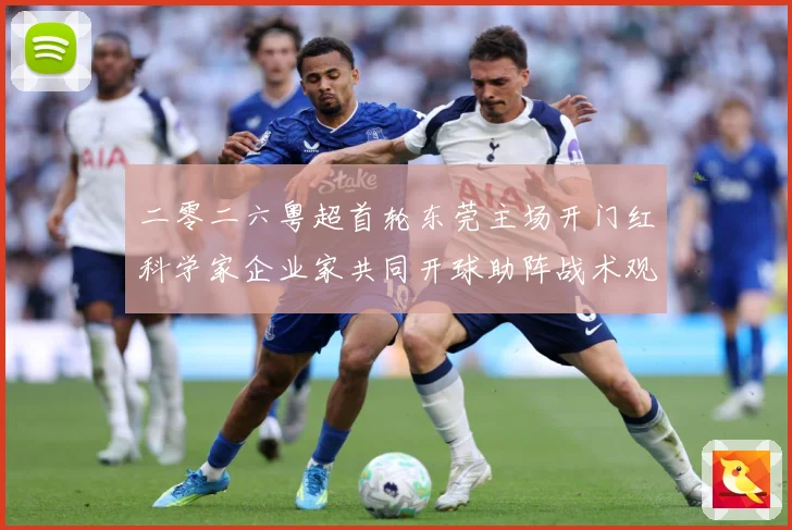 二零二六粤超首轮东莞主场开门红科学家企业家共同开球助阵战术观察-深度解析