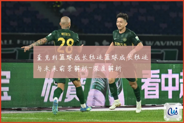 奎克利篮球成长轨迹篮球成长轨迹与未来前景解析-深度解析