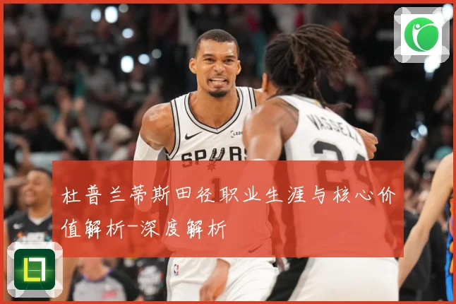 杜普兰蒂斯田径职业生涯与核心价值解析-深度解析