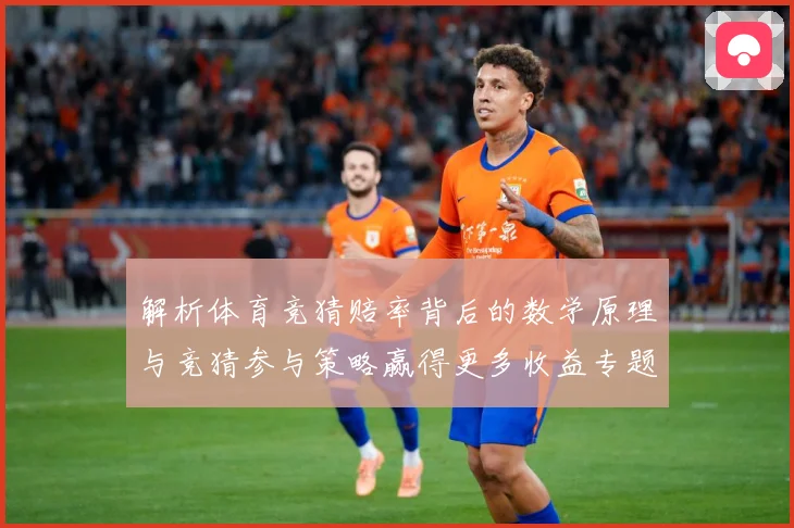 解析体育竞猜赔率背后的数学原理与竞猜参与策略赢得更多收益专题观察-深度解析