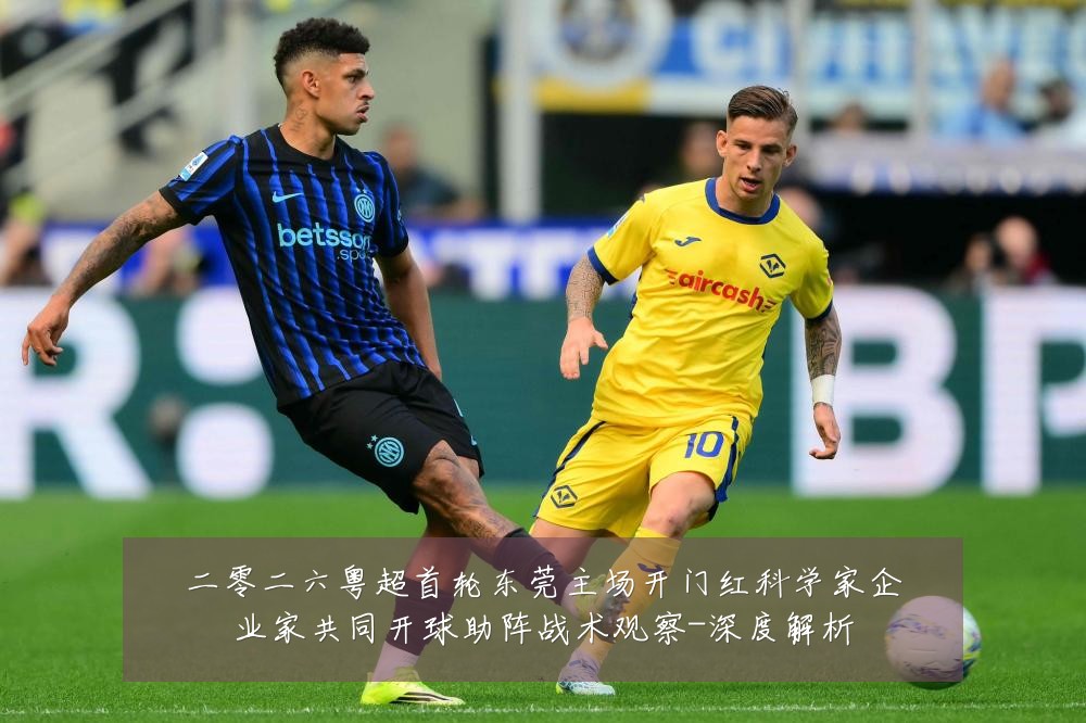 二零二六粤超首轮东莞主场开门红科学家企业家共同开球助阵战术观察-深度解析