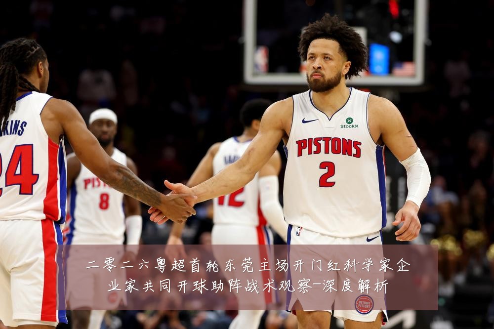 二零二六粤超首轮东莞主场开门红科学家企业家共同开球助阵战术观察-深度解析