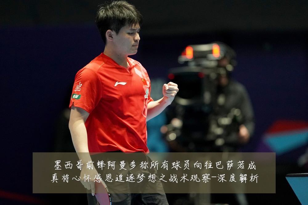 墨西哥前锋阿曼多称所有球员向往巴萨若成真将心怀感恩追逐梦想之战术观察-深度解析