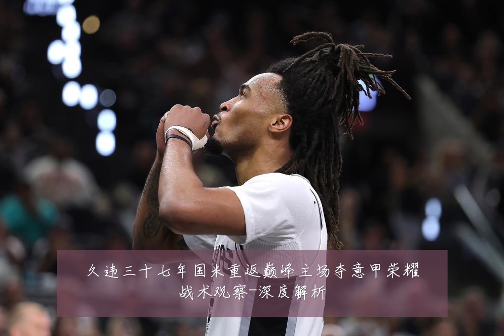 久违三十七年国米重返巅峰主场夺意甲荣耀战术观察-深度解析