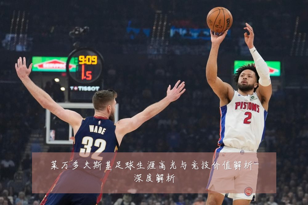 莱万多夫斯基足球生涯高光与竞技价值解析-深度解析