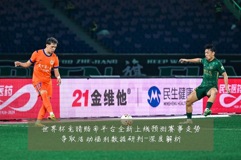 世界杯竞猜赔率平台全新上线预测赛事走势争取活动福利数据研判-深度解析