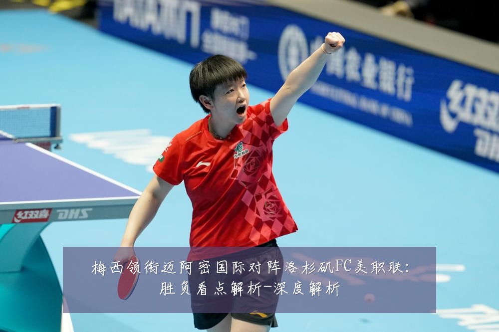 梅西领衔迈阿密国际对阵洛杉矶FC美职联：胜负看点解析-深度解析