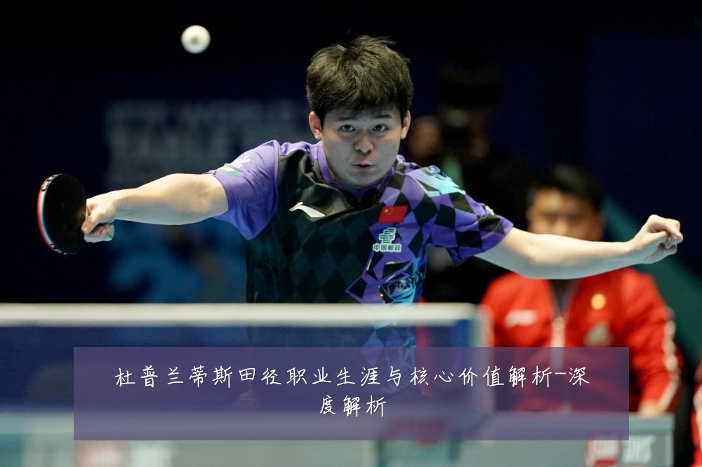 杜普兰蒂斯田径职业生涯与核心价值解析-深度解析