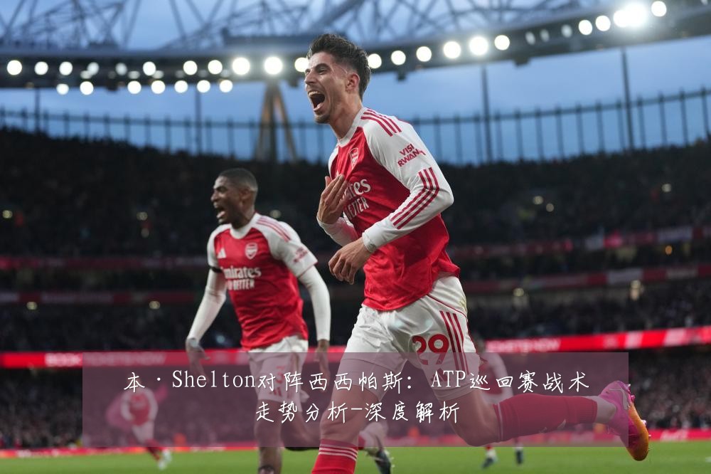 本·Shelton对阵西西帕斯：ATP巡回赛战术走势分析-深度解析